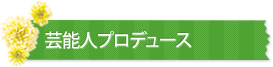 芸能人プロデュース
